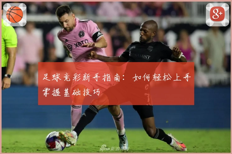 足球竞彩新手指南:如何轻松上手掌握基础技巧