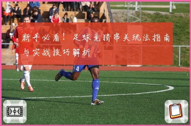 新手必看！足球竞猜串关玩法指南与实战技巧解析