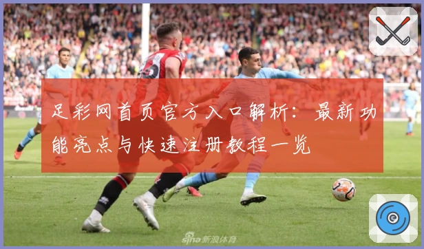 足彩网首页官方入口解析：最新功能亮点与快速注册教程一览
