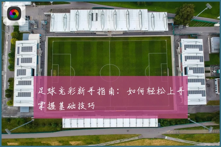 足球竞彩新手指南:如何轻松上手掌握基础技巧