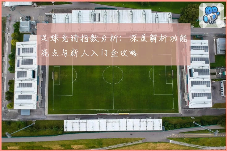 足球竞猜指数分析:深度解析功能亮点与新人入门全攻略