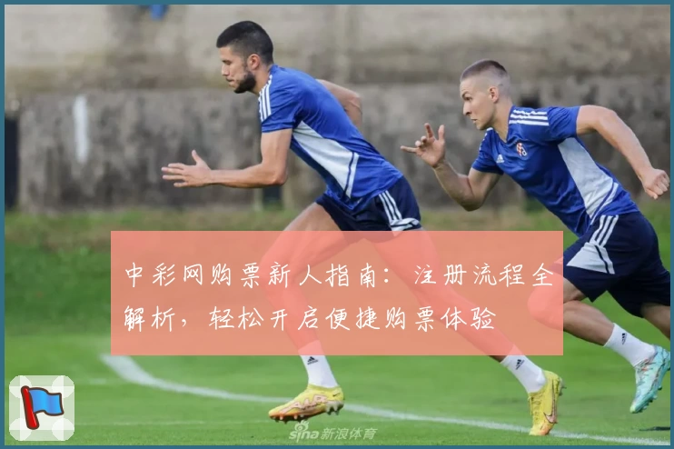 中彩网购票新人指南：注册流程全解析，轻松开启便捷购票体验
