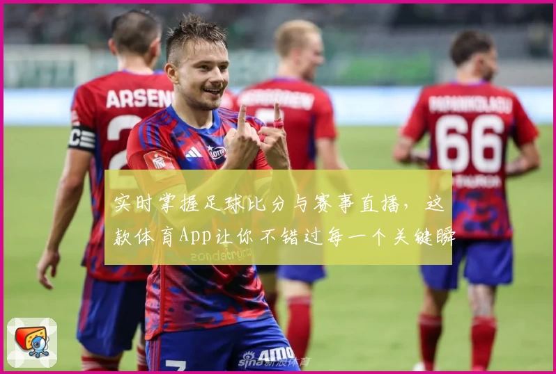 实时掌握足球比分与赛事直播，这款体育App让你不错过每一个关键瞬间