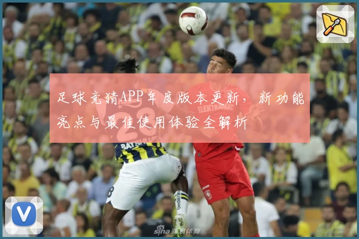 足球竞猜APP年度版本更新，新功能亮点与最佳使用体验全解析