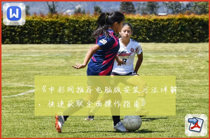 《中彩网推荐电脑版安装方法详解，快速获取全面操作指南》
