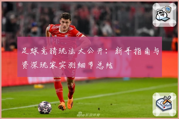 足球竞猜玩法大公开:新手指南与资深玩家实测细节总结