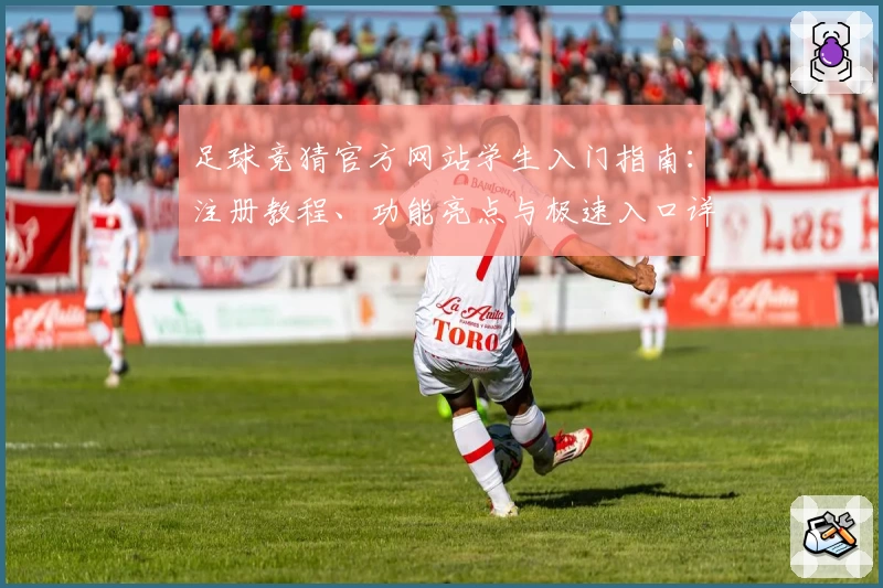足球竞猜官方网站学生入门指南：注册教程、功能亮点与极速入口详解