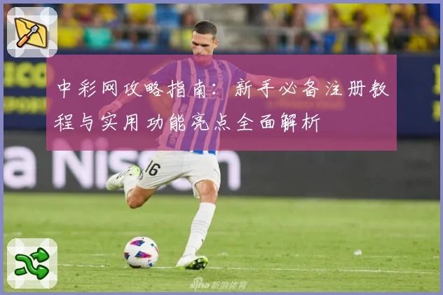 中彩网攻略指南：新手必备注册教程与实用功能亮点全面解析