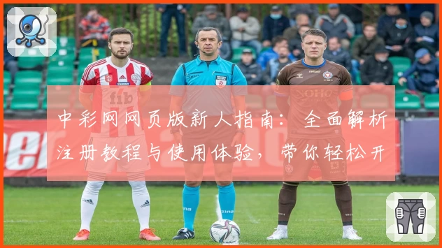 中彩网网页版新人指南：全面解析注册教程与使用体验，带你轻松开启投注新体验