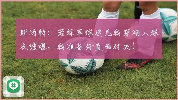 斯玛特：若绿军球迷见我穿湖人球衣嘘爆，我准备好直面对决！