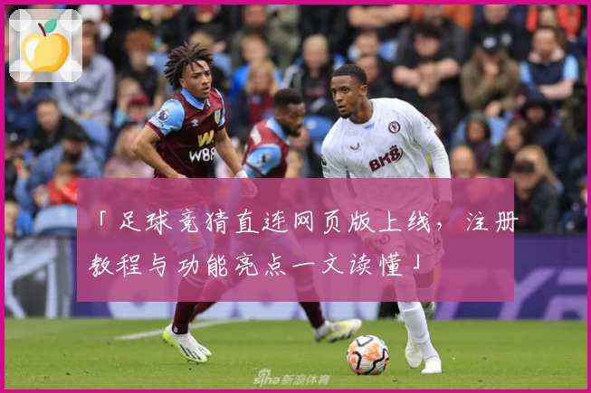 「足球竞猜直连网页版上线，注册教程与功能亮点一文读懂」