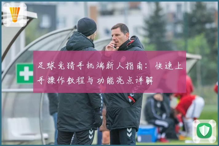 足球竞猜手机端新人指南：快速上手操作教程与功能亮点详解