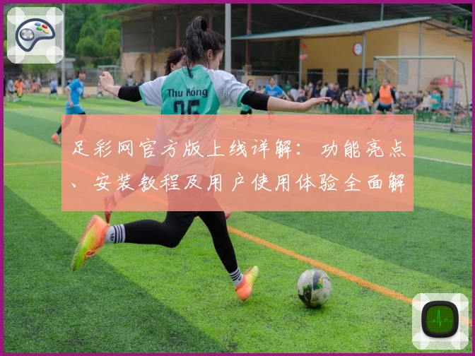足彩网官方版上线详解：功能亮点、安装教程及用户使用体验全面解析