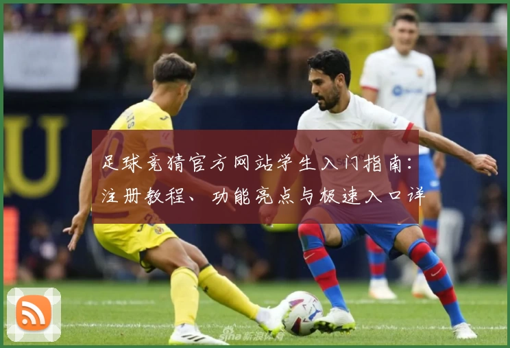 足球竞猜官方网站学生入门指南:注册教程、功能亮点与极速入口详解