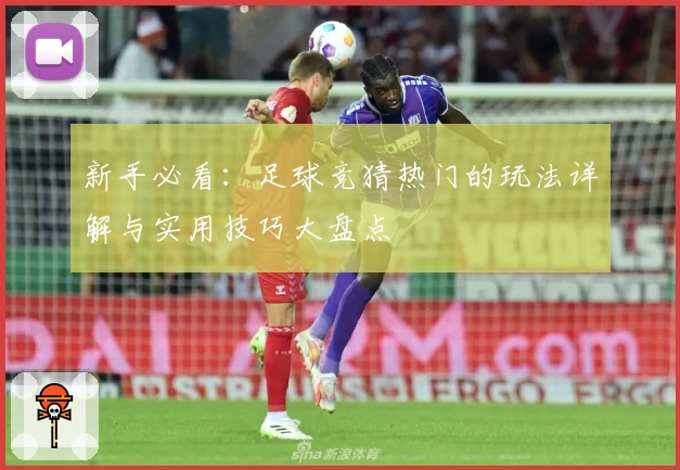 新手必看：足球竞猜热门的玩法详解与实用技巧大盘点