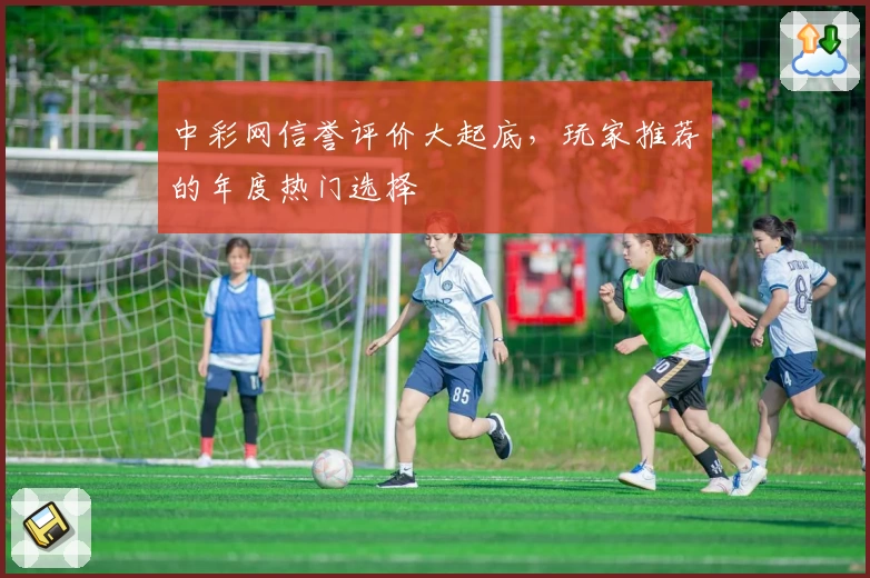 中彩网信誉评价大起底,玩家推荐的年度热门选择