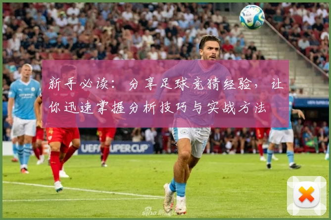 新手必读:分享足球竞猜经验,让你迅速掌握分析技巧与实战方法