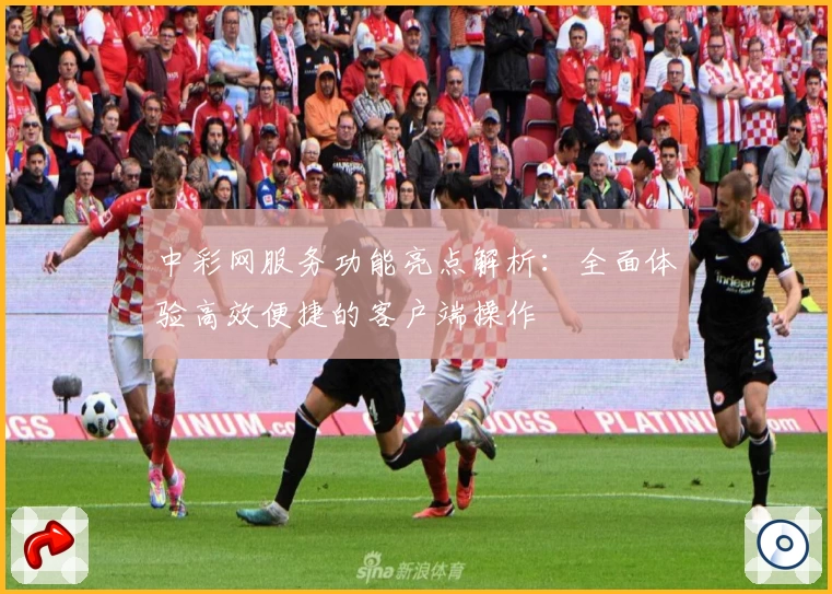 中彩网服务功能亮点解析：全面体验高效便捷的客户端操作