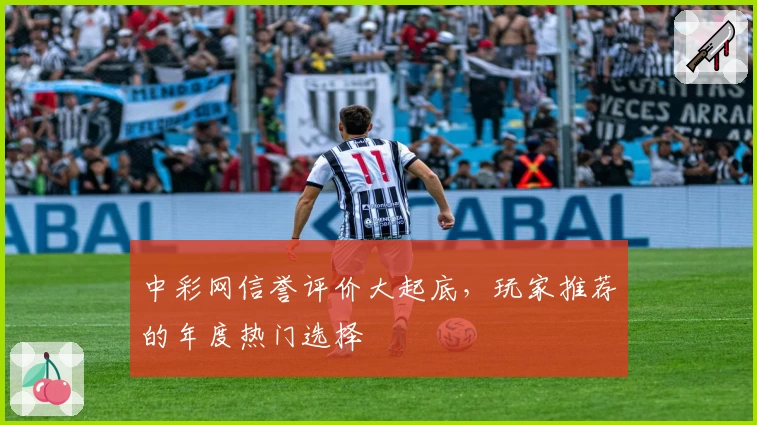 中彩网信誉评价大起底，玩家推荐的年度热门选择