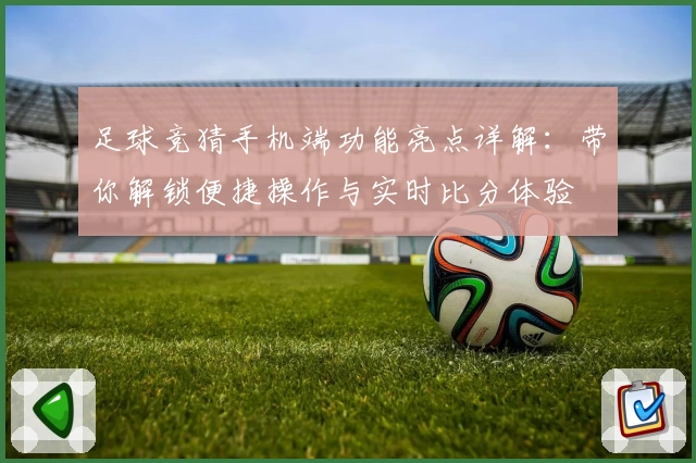 足球竞猜手机端功能亮点详解:带你解锁便捷操作与实时比分体验