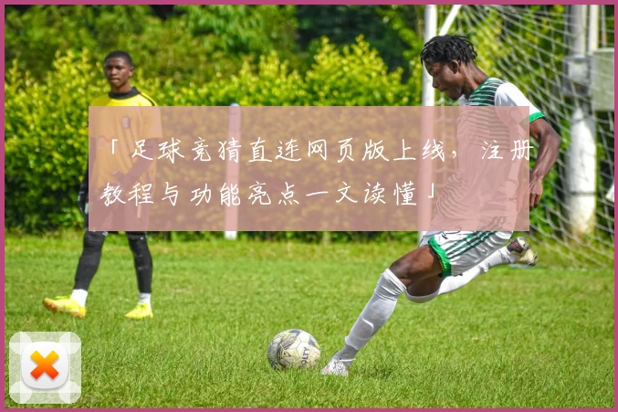 「足球竞猜直连网页版上线，注册教程与功能亮点一文读懂」