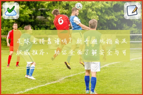 足球竞猜靠谱吗?新手避坑指南及权威推荐,助你全面了解安全与可靠平台