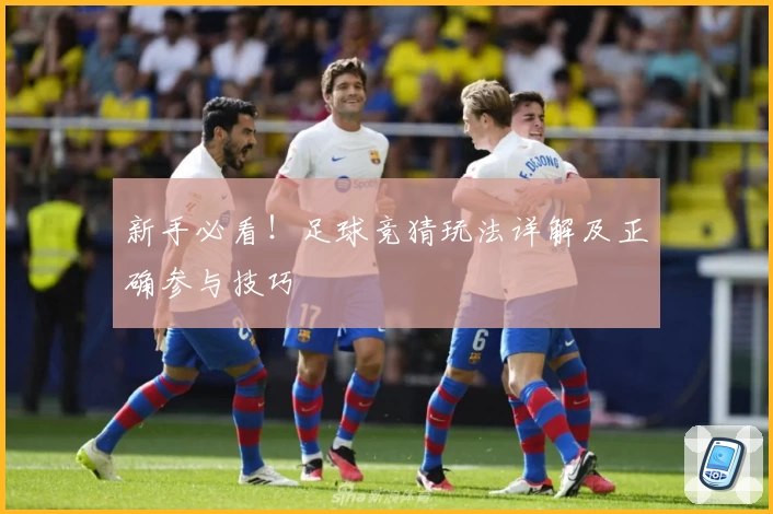 新手必看！足球竞猜玩法详解及正确参与技巧