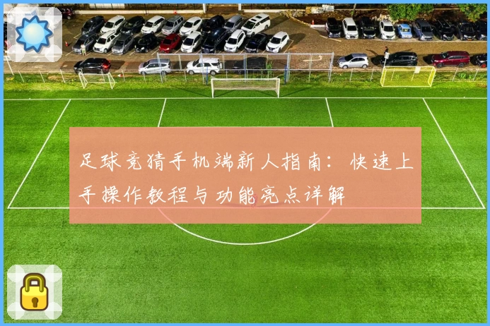 足球竞猜手机端新人指南：快速上手操作教程与功能亮点详解