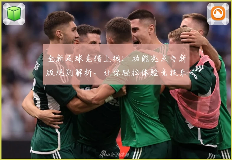 全新足球竞猜上线:功能亮点与新版规则解析,让你轻松体验竞技乐趣