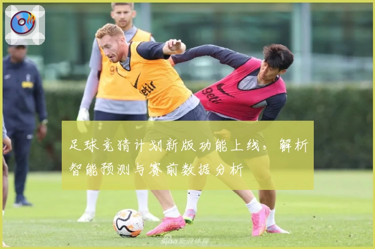 足球竞猜计划新版功能上线，解析智能预测与赛前数据分析