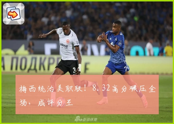 梅西统治美职联！8.32高分碾压全场，成评分王