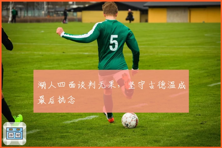 湖人四面谈判无果，坚守古德温成最后执念