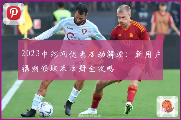 2023中彩网优惠活动解读：新用户福利领取及注册全攻略