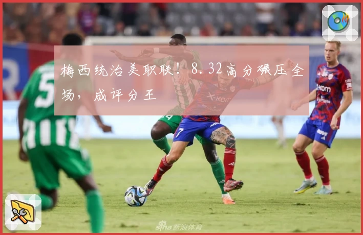 梅西统治美职联！8.32高分碾压全场，成评分王