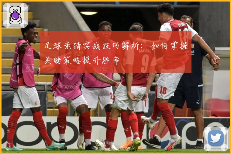 足球竞猜实战技巧解析：如何掌握关键策略提升胜率