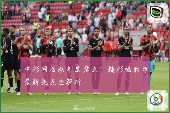 中彩网活动年度盘点：精彩福利与最新亮点全解析