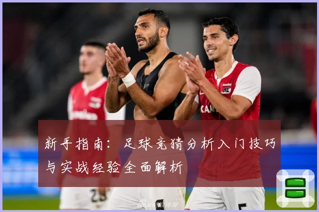 新手指南：足球竞猜分析入门技巧与实战经验全面解析